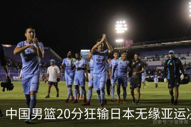 中国男篮20分狂输日本无缘亚运决赛！开幕式倒计时，胡明轩担旗手