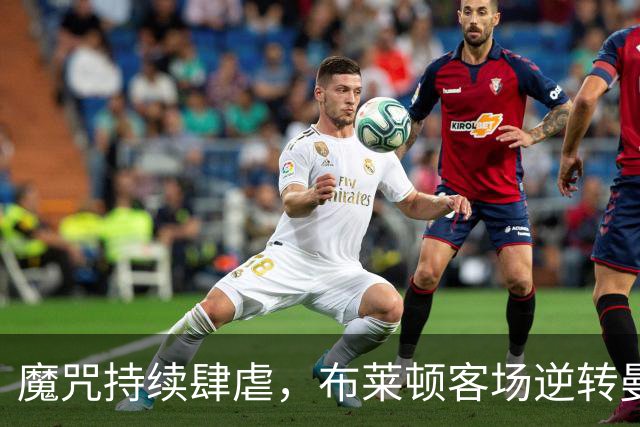 魔咒持续肆虐，布莱顿客场逆转曼联，红魔创下五十年主场最差纪录