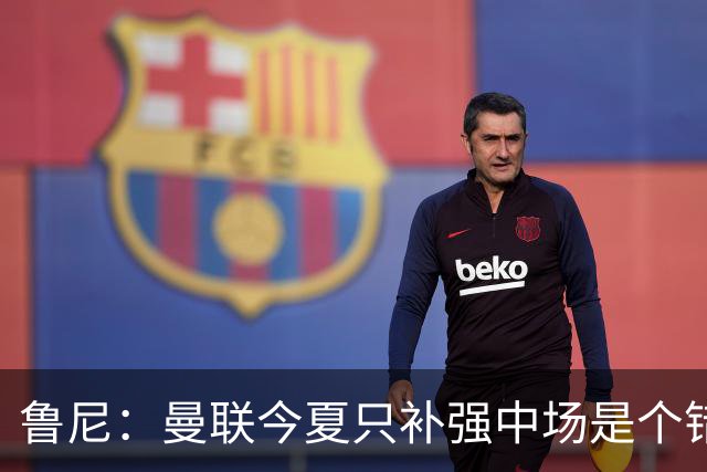 鲁尼：曼联今夏只补强中场是个错误，其他位置也需要引援